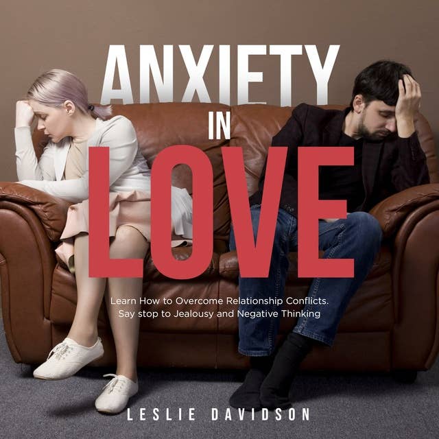 Anxiety in Love: Learn How to Overcome Relationship Conflicts. Say Stop to Jealousy and Negative Thinking