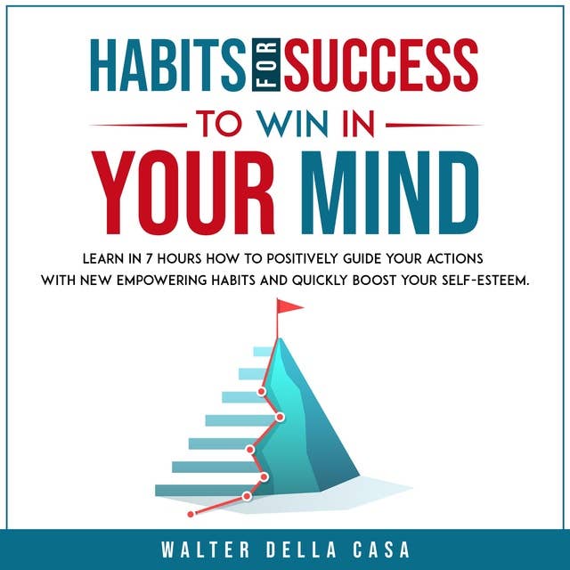 Habits for Success to Win in Your Mind: Learn in 7 Hours How to Positively Guide Your Actions with New Empowering Habits and Quickly Boost Your Self-Esteem