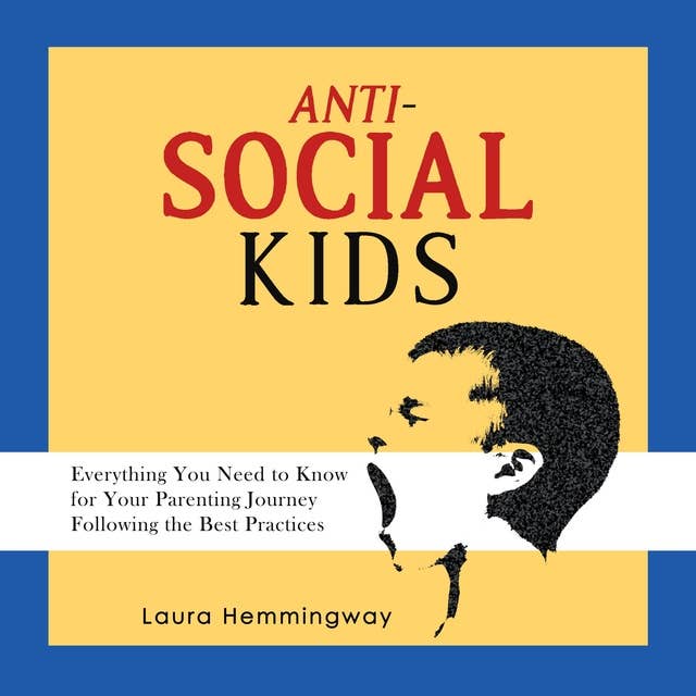 Anti-Social Kid: Everything You Need to Know for Your Parenting Journey Following the Best Practices