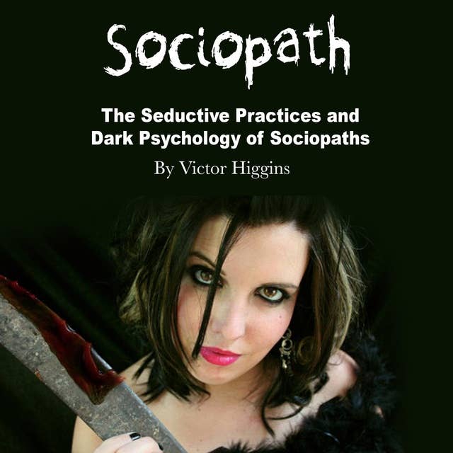 Sociopath: The Seductive Practices and Dark Psychology of Sociopaths