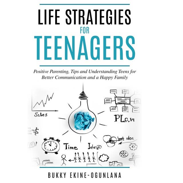 Life Strategies for Teenagers: Positive Parenting Tips and Understanding Teens for Better Communication and a Happy Family