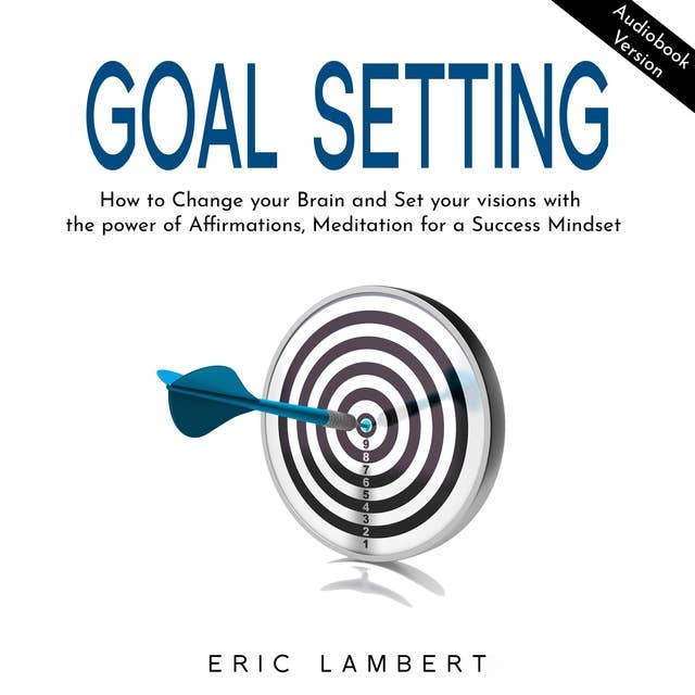 Goal Setting: How to Change Your Brain and Set Your Visions With the Power of Affirmations, Meditation for a Success Mindset
