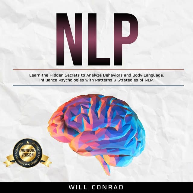 NLP: Learn the Hidden Secrets to Analyze Behaviors and Body Language. Influence Psychologies with Patterns & Strategies of NLP.
