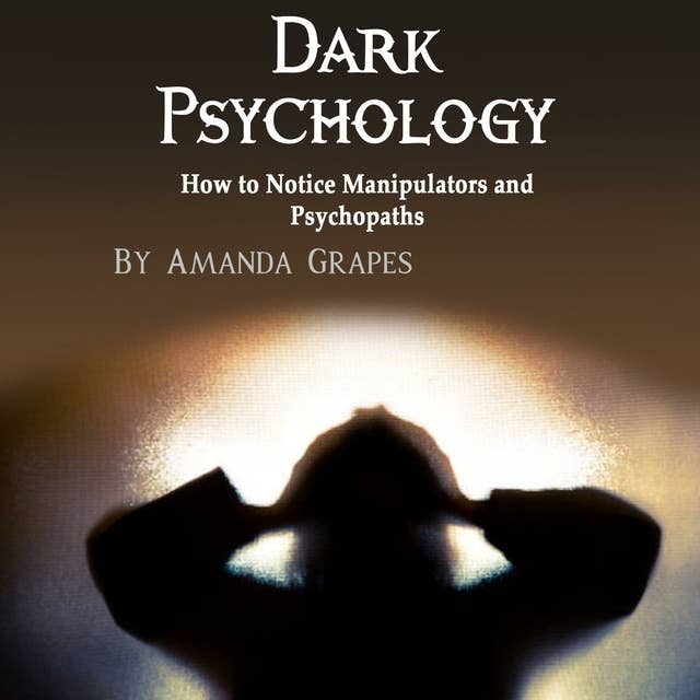 Dark Psychology: How to Notice Manipulators and Psychopaths