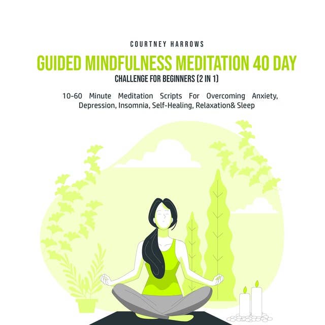 Guided Mindfulness Meditation 40 Day Challenge For Beginners (2 in 1): 10-60 Minute Meditation Scripts For Overcoming Anxiety, Depression, Insomnia, Self-Healing, Relaxation& Sleep