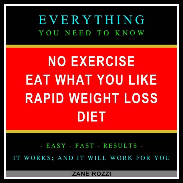 No Exercise Eat What You Like Rapid Weight Loss Diet: Everything You Need to Know - Easy Fast Results - It Works; and It Will Work for You