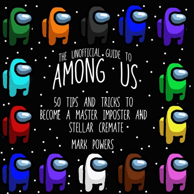 The Unofficial Guide to Among Us: 50 Tips and Tricks to Become a Master Imposter and Stellar Crewmate