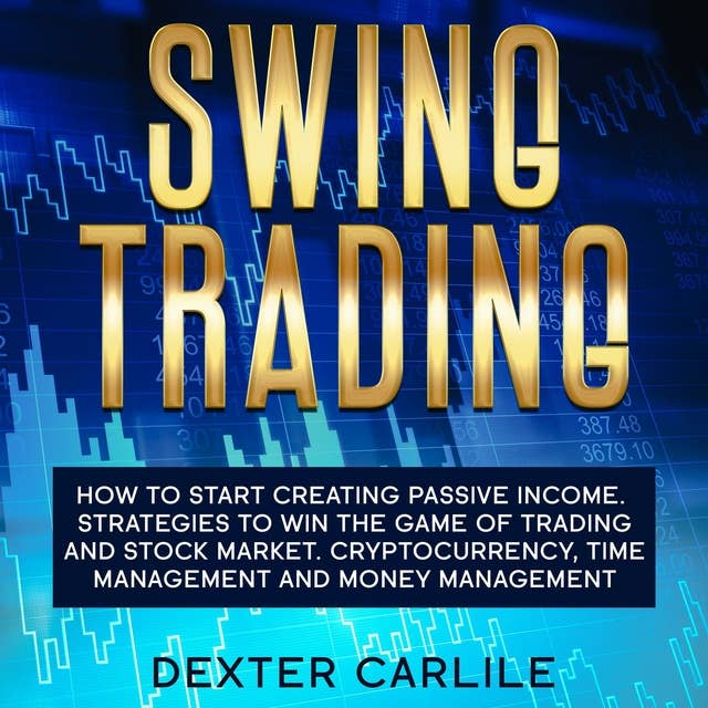 Swing Trading: How to Start Creating Passive Income. Strategies To Win The Game Of Trading And Stock Market. Cryptocurrency, Time Management And Money Management