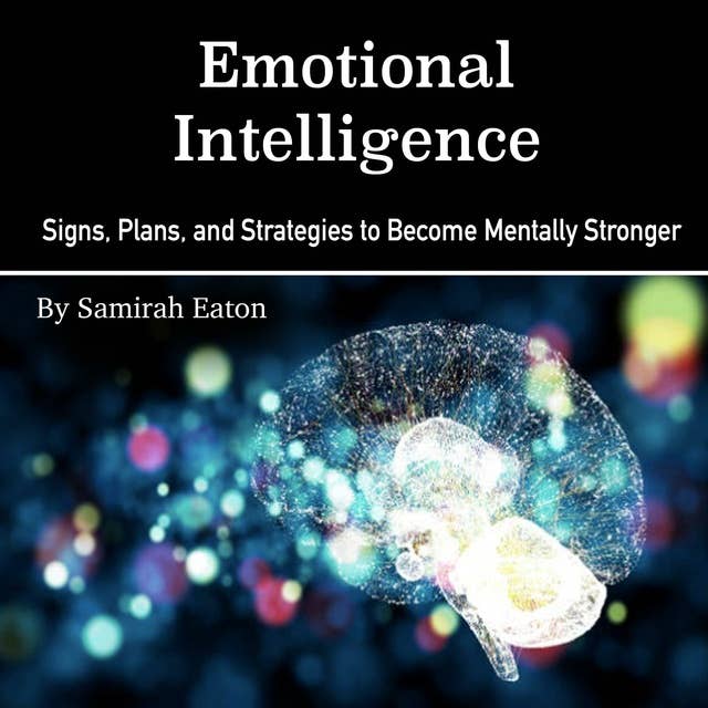 Emotional Intelligence: Signs, Plans, and Strategies to Become Mentally Stronger
