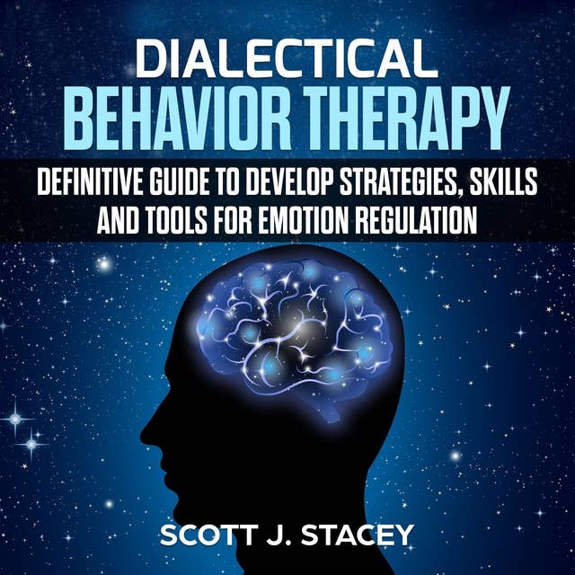 Dialectical Behavior Therapy: Definitive guide to Develop Strategies, Skills and Tools for Emotion Regulation