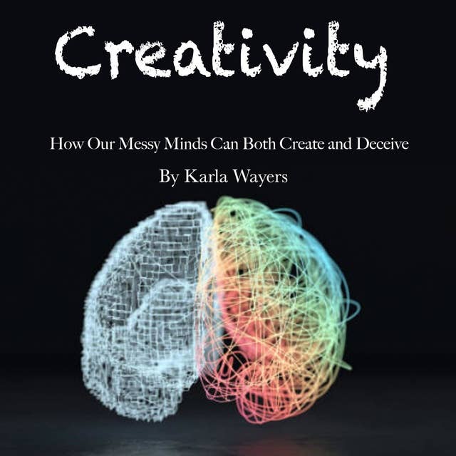 Creativity: How Our Messy Minds Can Both Create and Deceive