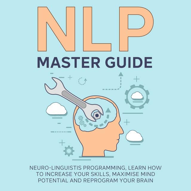 NLP Master Guide: Nеurо-Linguiѕtiс Programming, Learn How to Increase Your Skills, Maximise Mind Potential And Reprogram Your Brain