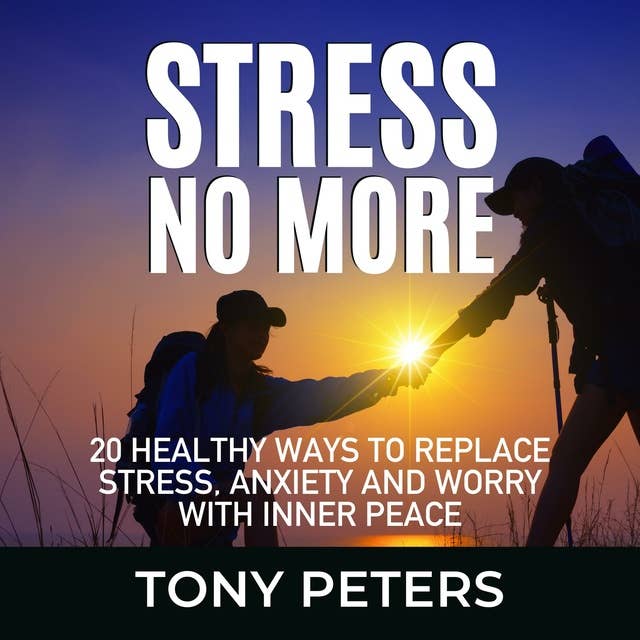 Stress No More: 20 Healthy Ways To Replace Stress, Anxiety And Worry With Inner Peace