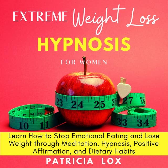 Extreme Weight Loss Hypnosis for Women: Learn How to Stop Emotional Eating and Lose Weight through Meditation, Hypnosis, Positive Affirmation, and Dietary Habits