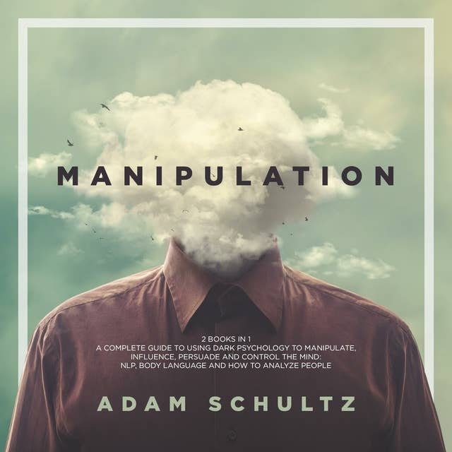 Manipulation: 2 Books in 1. A Complete Guide To Using Dark Psychology To Manipulate, Influence, Persuade And Control The Mind: NLP, Body Language and How to Analyze People