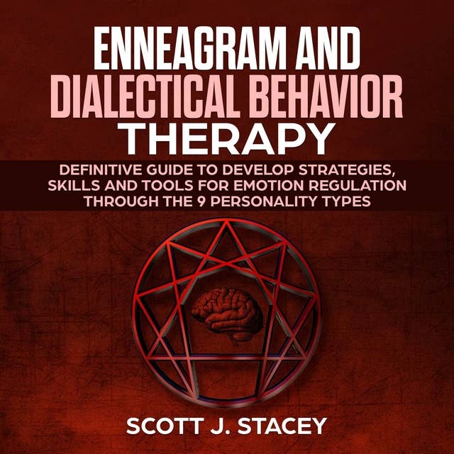 Enneagram and Dialectical Behavior Therapy: Definitive guide to Develop Strategies, Skills and Tools for Emotion Regulation Through the 9 Personality Types