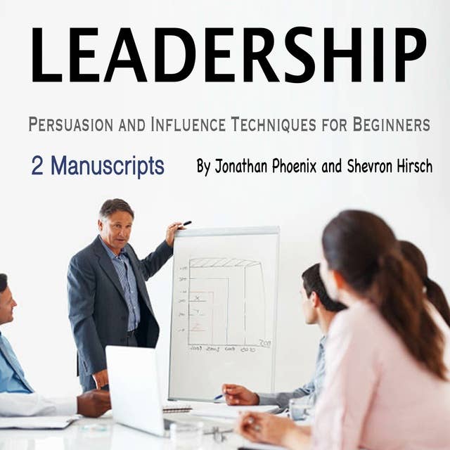 Leadership: Persuasion and Influence Techniques for Beginners