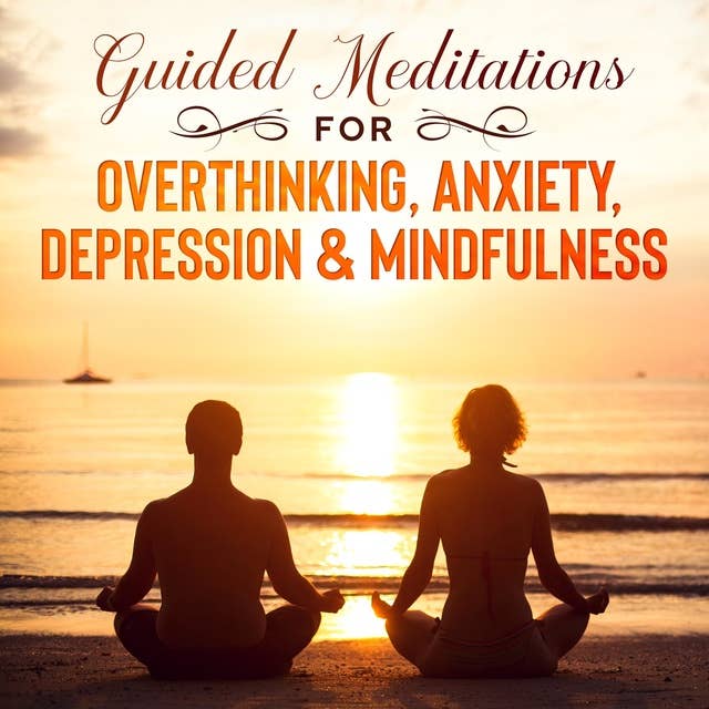 Guided Meditations for Overthinking, Anxiety, Depression & Mindfulness: Beginners Scripts For Deep Sleep, Insomnia, Self-Healing, Relaxation, Overthinking, Chakra Healing & Awakening