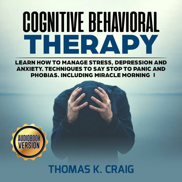 Cognitive Behavioral Therapy: Learn How to manage Stress, Depression and Anxiety. Techniques to say Stop to Panic and Phobias. Including miracle morning - I