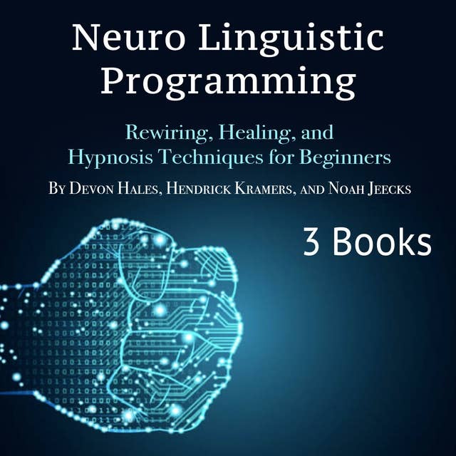 Neuro Linguistic Programming: Rewiring, Healing, and Hypnosis Techniques for Beginners