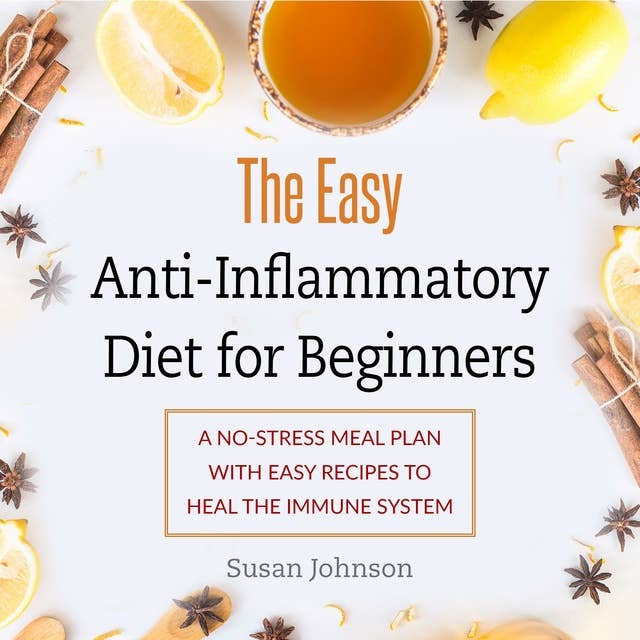 The Easy Anti-Inflammatory Diet for Beginners: A No-Stress Meal Plan with Easy Recipes to Heal the Immune System