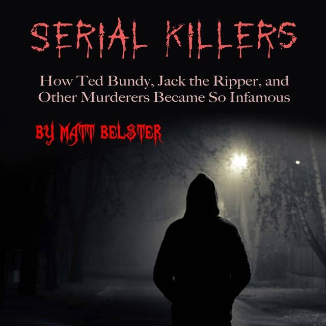 Serial Killers: How Ted Bundy, Jack the Ripper, and Other Murderers Became So Infamous