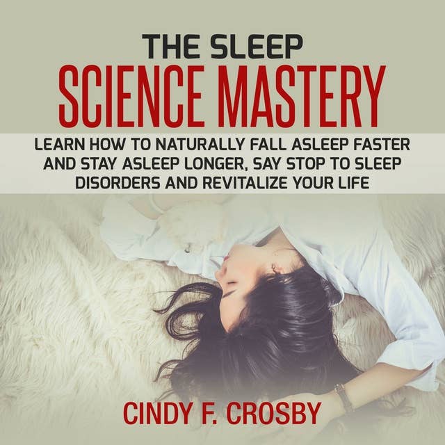 The Sleep Science Mastery: Learn how to Naturally Fall Asleep Faster and Stay Asleep Longer, Say stop to Sleep Disorders and Revitalize Your Life: Learn how to Naturally Fall Asleep Faster and Stay Asleep Longer, Say stop to Sleep Disorders and Revitalize Your Life