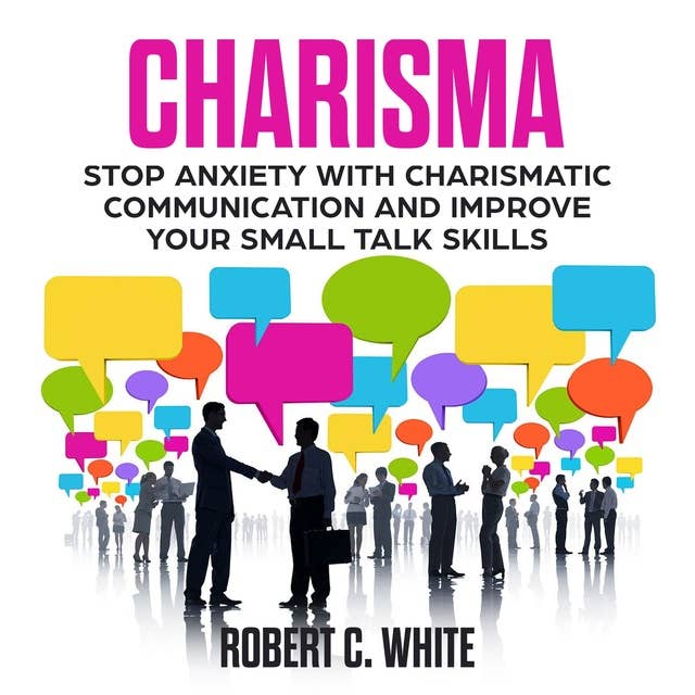 Charisma: Stop Anxiety with Charismatic Communication and Improve Your Small talk Skills