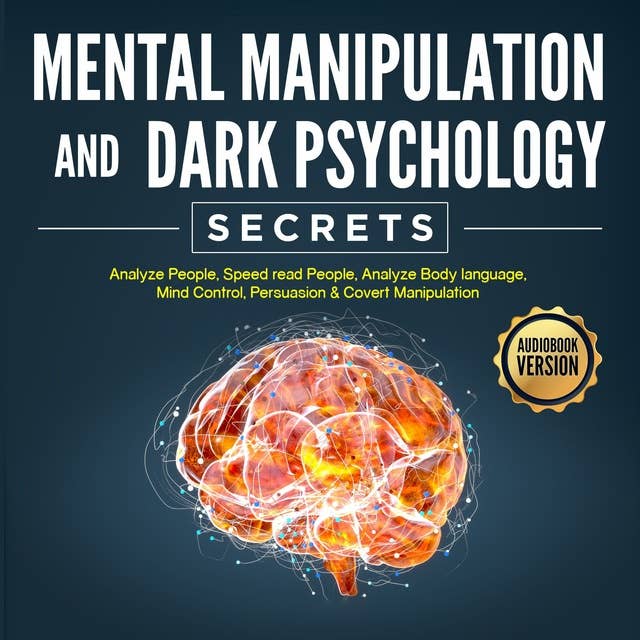 Mental Manipulation And Dark Psychology Secrets: Analyze People, Speed read People, Analyze Body language, Mind Control, Persuasion & Covert Manipulation