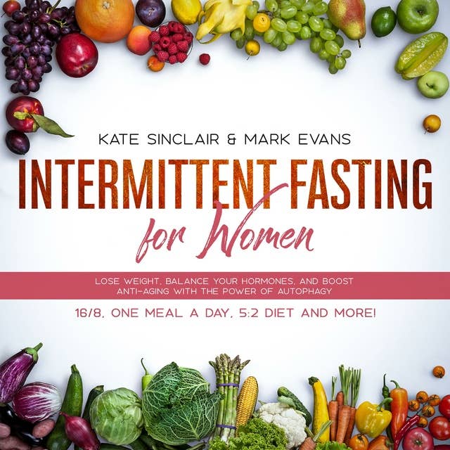 Intermittent Fasting for Women: Lose Weight, Balance Your Hormones, and Boost Anti-Aging With the Power of Autophagy—16/8, One Meal a Day, 5:2 Diet and More! (Ketogenic Diet & Weight Loss Hacks)