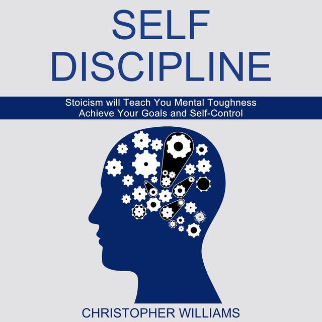 Self Discipline: Stoicism will Teach You Mental Toughness (Achieve Your Goals and Self-Control)