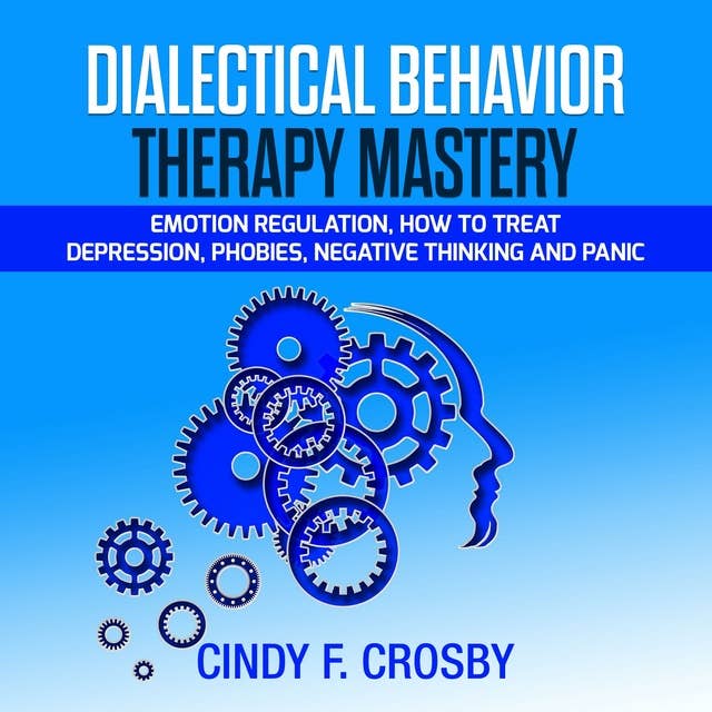 Dialectical Behavior Therapy Mastery: Emotion Regulation, How to Treat Depression, Phobies, Negative Thinking and Panic