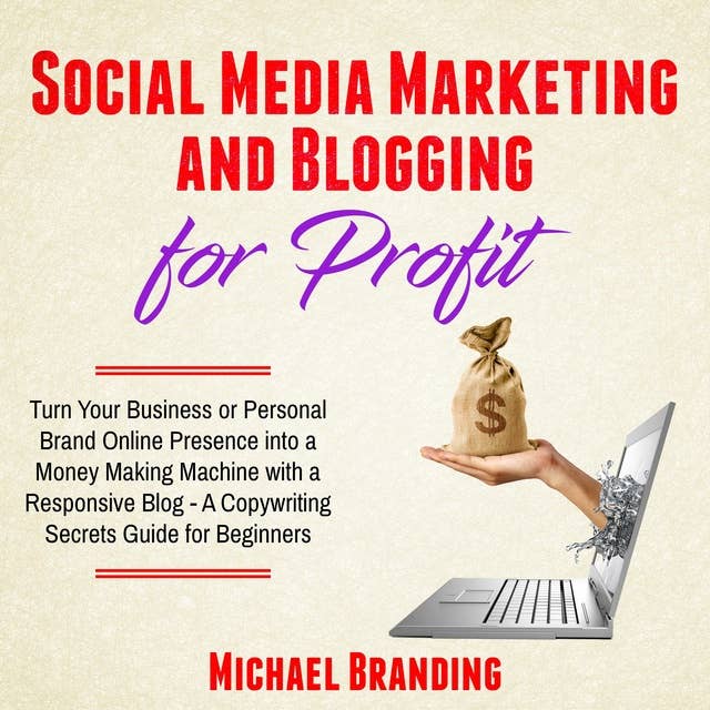 Social Media Marketing and Blogging for Profit: Turn Your Business or Personal Brand Online Presence into a Money Making Machine with a Responsive Blog - A Copywriting Secrets Guide for Beginners
