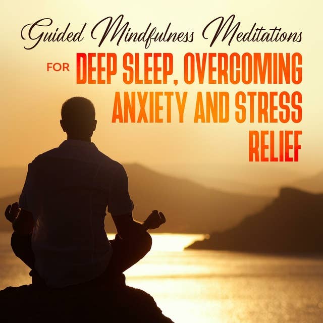Guided Mindfulness Meditations for Deep Sleep, Overcoming Anxiety & Stress Relief: Beginners Meditation Scripts For Relaxation, Insomnia & Chakras Healing, Awakening & Balance