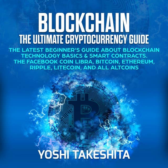 Blockchain, The Ultimate Cryptocurrency Guide: The Latest Beginner's Guide about Blockchain Technology Basics & Smart Contracts. The Facebook Coin Libra, Bitcoin, Ethereum, Ripple, Litecoin