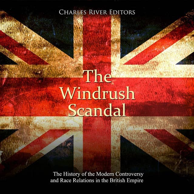 The Windrush Scandal: The History of the Modern Controversy and Race Relations in the British Empire