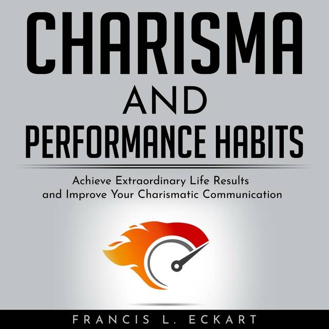 Charisma And Performance Habits - Definitive Edition: Achieve Extraordinary Life Results and Improve Your Charismatic Communication