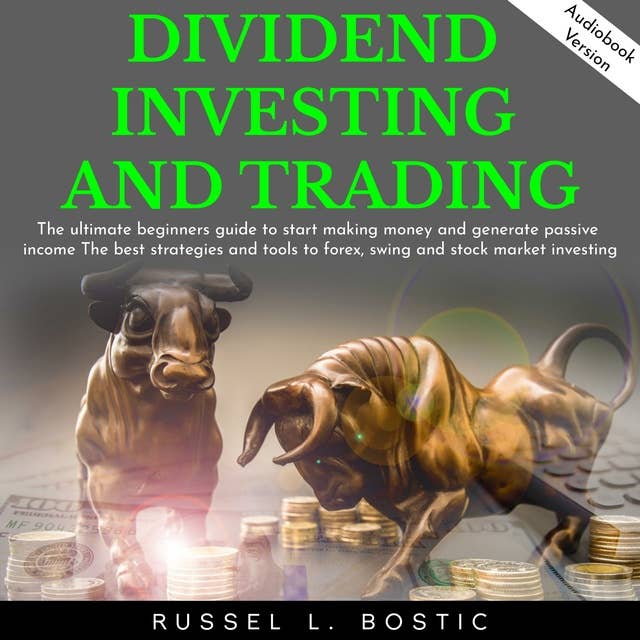 Dividend Investing and Trading: The ultimate beginners guide to start making money and generate passive income The best strategies and tools to forex, swing and stock market investing.