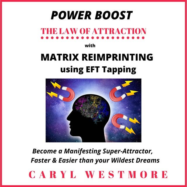 Power Boost the Law of Attraction with Matrix Reimprinting using EFT Tapping: Become a Manifesting Super-Attractor Faster than your Wildest Dreams