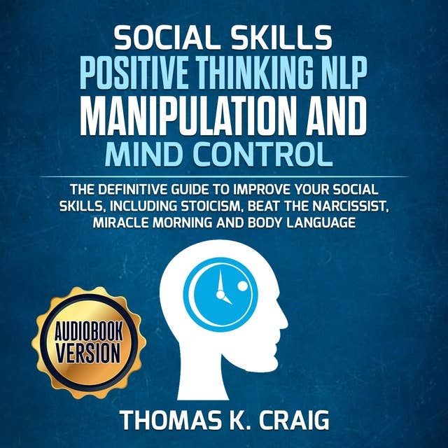 Social Skills Positive Thinking NLP Manipulation and Mind Control: The definitive Guide to Improve your social skills, including Stoicism, Beat the Narcissist, Miracle morning and Body Language
