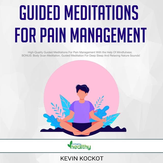 Guided Meditations For Pain Management: High-Quality Guided Meditations For Pain Management With the Help Of Mindfulness. BONUS: Body Scan Meditation, Guided Meditation For Deep Sleep And Relaxing Nature Sounds!