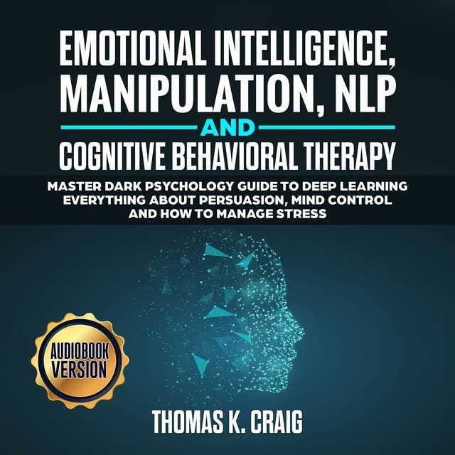 Emotional Intelligence, Manipulation, NLP and Cognitive Behavioral Therapy: Master Dark Psychology Guide to deep Learning everything about persuasion, Mind control and How to manage Stress