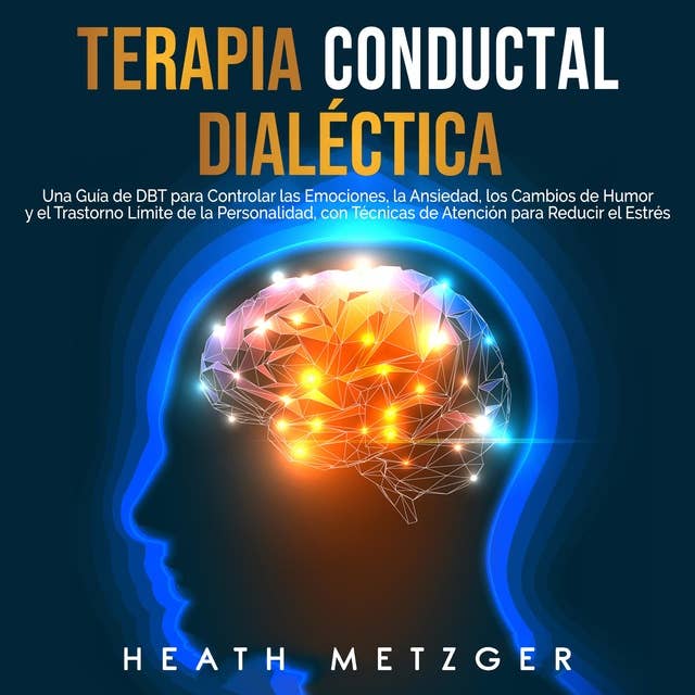 Terapia conductual dialéctica: Una guía de DBT para controlar las emociones, la ansiedad, los cambios de humor y el trastorno límite de la personalidad, con técnicas de atención para reducir el estrés