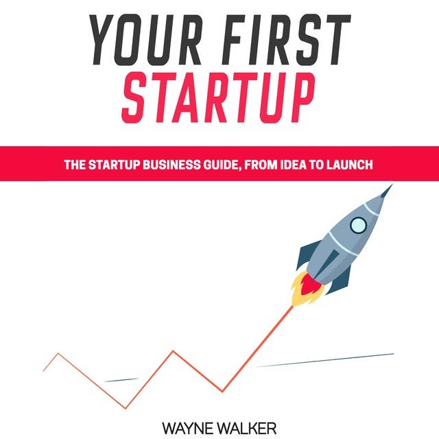 Your First Startup: The Startup Business Guide, From Idea To Launch