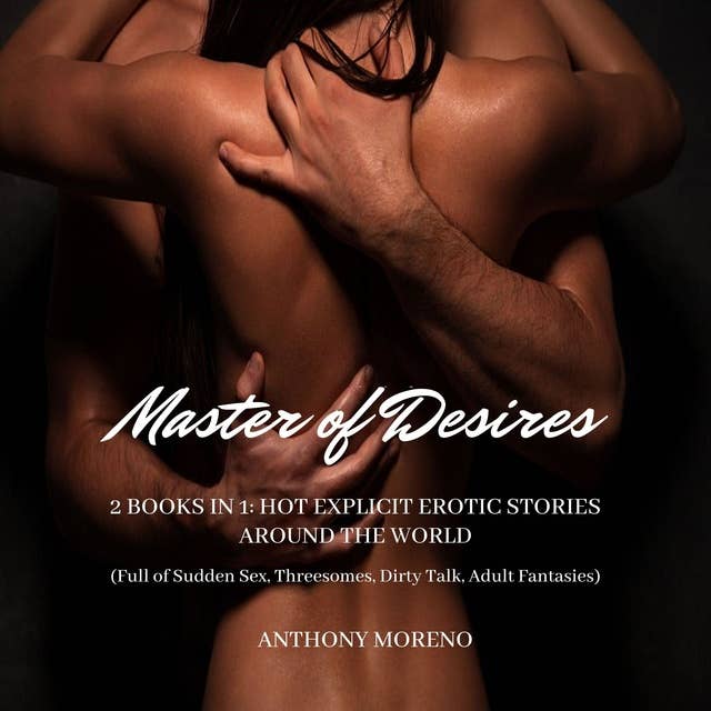Master of Desires: 2 Books in 1: Hot Explicit Erotic Stories Around the World (full of Sudden Sex, Threesomes, Dirty Talk, Adult Fantasies)