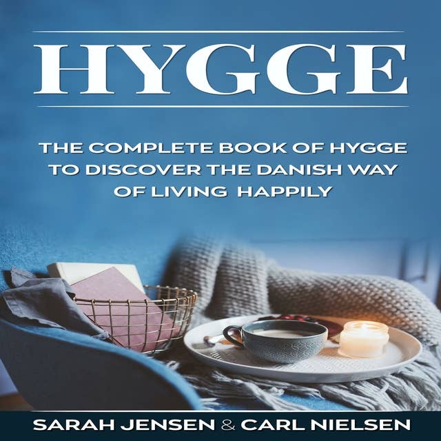 Hygge: The Complete Book of Hygge To Discover The Danish Way To Live Happily