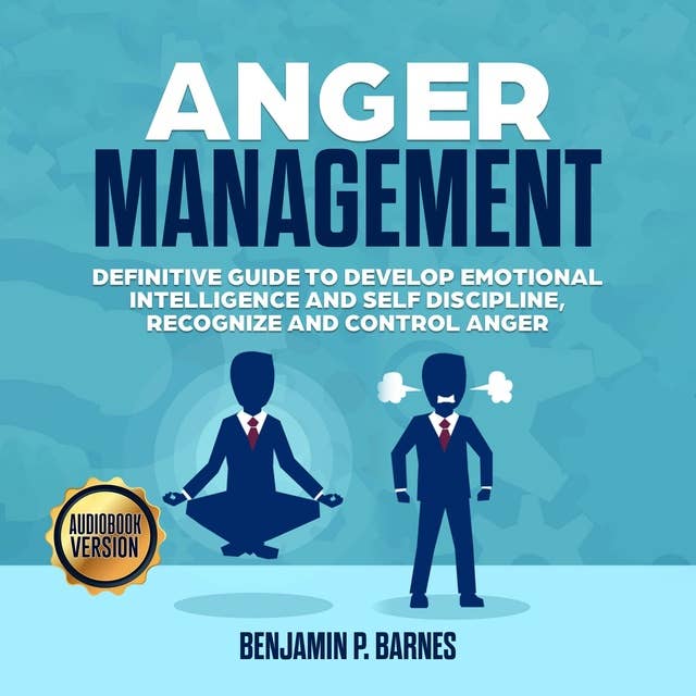 Anger Management: Definitive Guide to Develop Emotional Intelligence and Self Discipline, Recognize and Control Anger