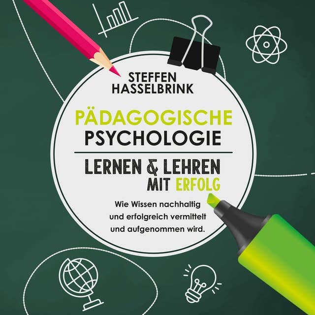 Pädogische Psychologie: Lernen und Lehren mit Erfolg - Wie Wissen nachhaltig und erfolgreich vermittelt und aufgenommen wird.