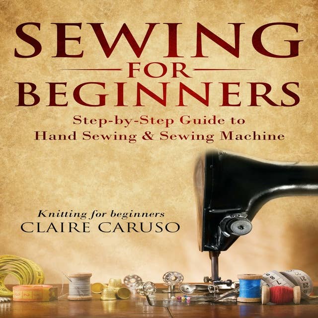 Sewing for Beginners: Step-by-Step Guide to Hand Sewing & Sewing Machine (Knitting for Beginners)