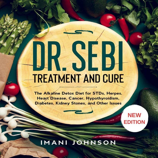 Dr. Sebi Treatment and Cure: The Alkaline Detox Diet for STDs, Herpes, Heart Disease, Cancer, Hypothyroidism, Diabetes, Kidney Stones, and Other Issues New Edition